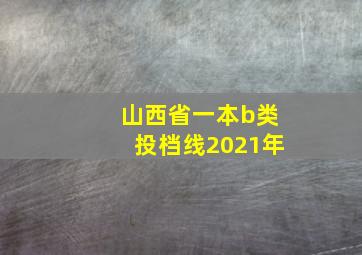 山西省一本b类投档线2021年