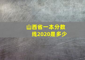 山西省一本分数线2020是多少