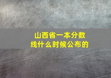 山西省一本分数线什么时候公布的