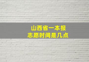 山西省一本报志愿时间是几点