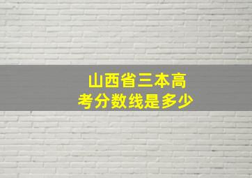 山西省三本高考分数线是多少