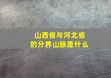 山西省与河北省的分界山脉是什么