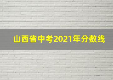 山西省中考2021年分数线