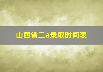 山西省二a录取时间表