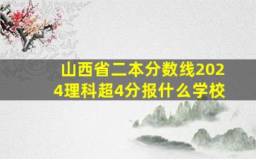 山西省二本分数线2024理科超4分报什么学校