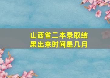 山西省二本录取结果出来时间是几月