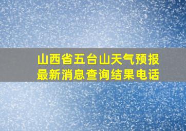 山西省五台山天气预报最新消息查询结果电话