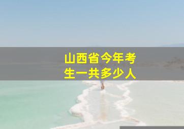 山西省今年考生一共多少人