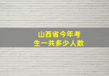 山西省今年考生一共多少人数