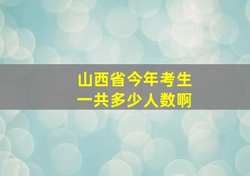 山西省今年考生一共多少人数啊