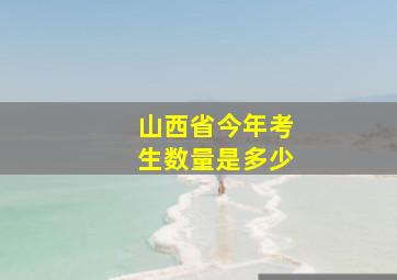 山西省今年考生数量是多少