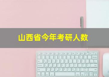 山西省今年考研人数