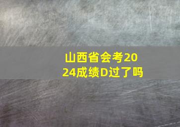 山西省会考2024成绩D过了吗