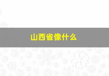 山西省像什么