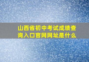 山西省初中考试成绩查询入口官网网址是什么