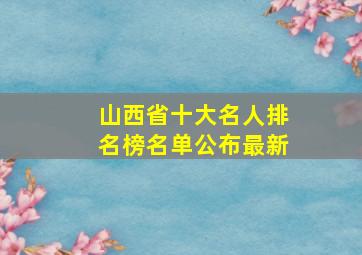 山西省十大名人排名榜名单公布最新