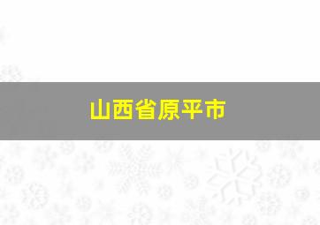 山西省原平市