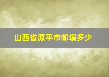 山西省原平市邮编多少