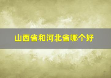 山西省和河北省哪个好