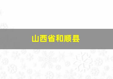 山西省和顺县