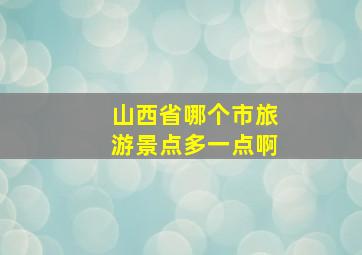 山西省哪个市旅游景点多一点啊