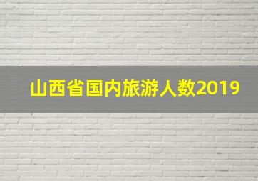 山西省国内旅游人数2019