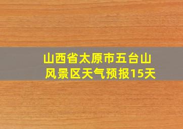 山西省太原市五台山风景区天气预报15天