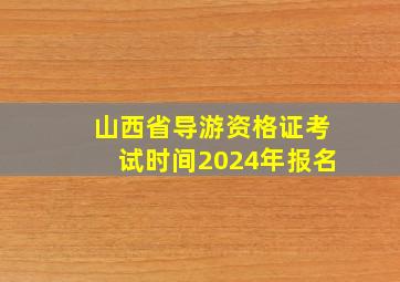 山西省导游资格证考试时间2024年报名