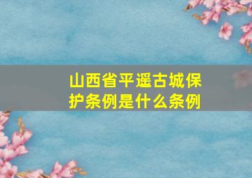 山西省平遥古城保护条例是什么条例