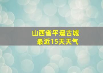 山西省平遥古城最近15天天气