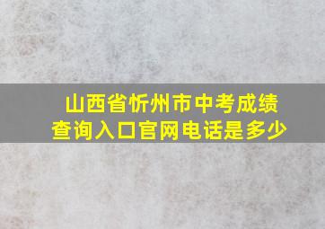 山西省忻州市中考成绩查询入口官网电话是多少