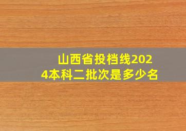 山西省投档线2024本科二批次是多少名