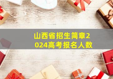 山西省招生简章2024高考报名人数