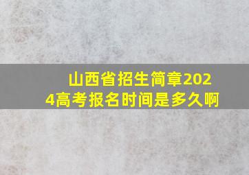 山西省招生简章2024高考报名时间是多久啊