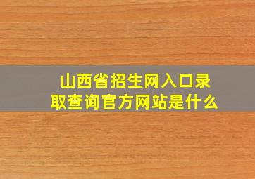 山西省招生网入口录取查询官方网站是什么