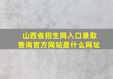 山西省招生网入口录取查询官方网站是什么网址