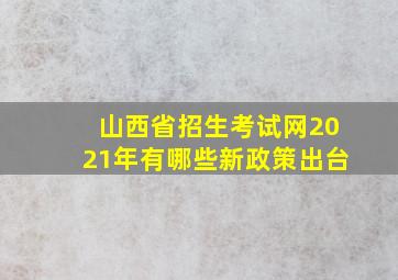 山西省招生考试网2021年有哪些新政策出台