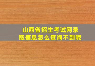 山西省招生考试网录取信息怎么查询不到呢