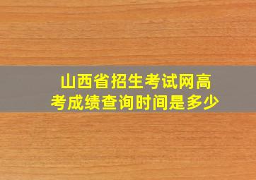 山西省招生考试网高考成绩查询时间是多少