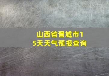 山西省晋城市15天天气预报查询