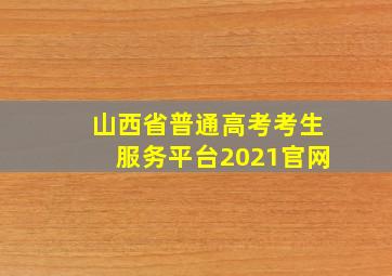 山西省普通高考考生服务平台2021官网