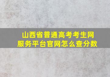 山西省普通高考考生网服务平台官网怎么查分数