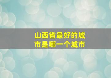 山西省最好的城市是哪一个城市