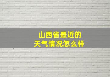 山西省最近的天气情况怎么样