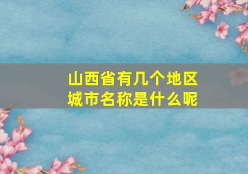 山西省有几个地区城市名称是什么呢