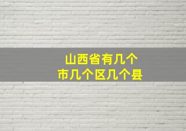 山西省有几个市几个区几个县