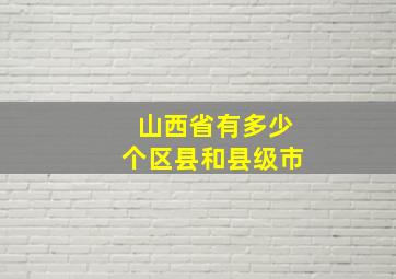 山西省有多少个区县和县级市