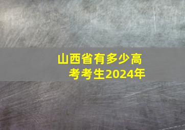 山西省有多少高考考生2024年