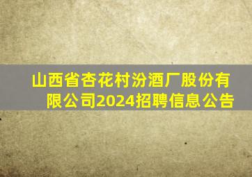 山西省杏花村汾酒厂股份有限公司2024招聘信息公告