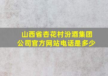 山西省杏花村汾酒集团公司官方网站电话是多少